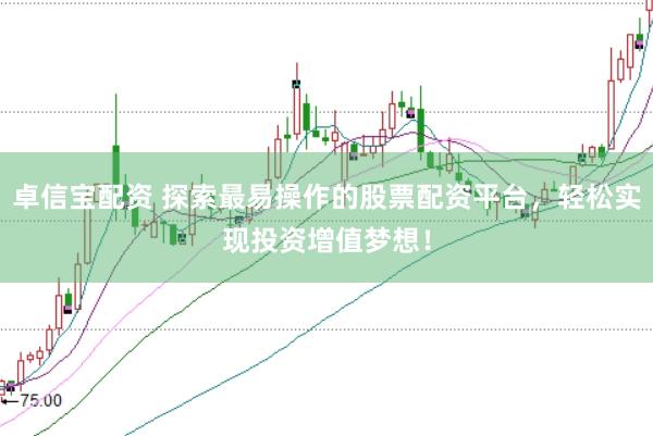 卓信宝配资 探索最易操作的股票配资平台，轻松实现投资增值梦想！
