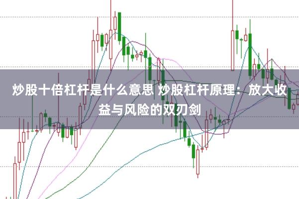 炒股十倍杠杆是什么意思 炒股杠杆原理：放大收益与风险的双刃剑
