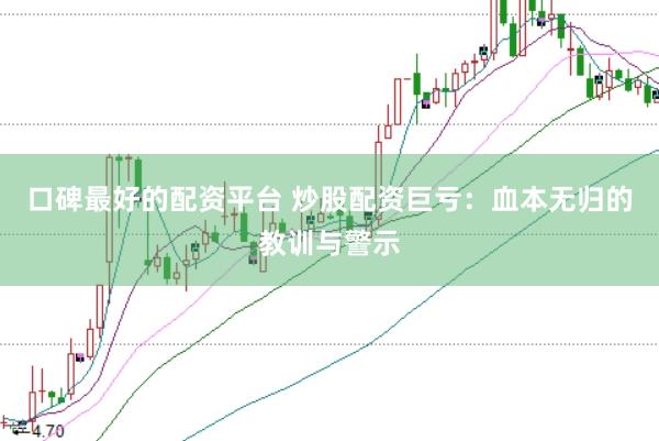 口碑最好的配资平台 炒股配资巨亏：血本无归的教训与警示