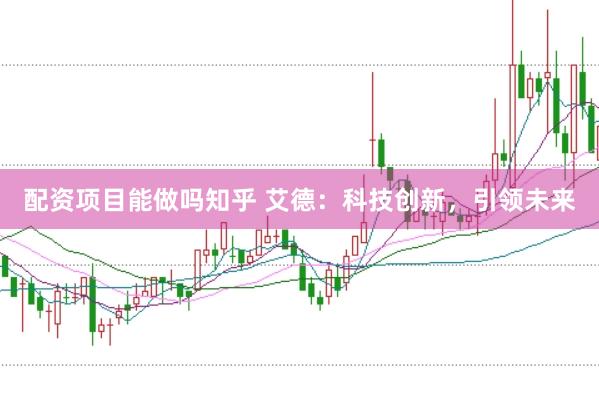 配资项目能做吗知乎 艾德：科技创新，引领未来