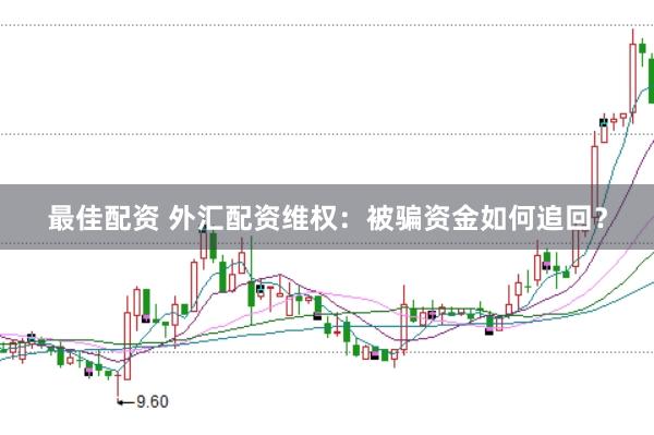 最佳配资 外汇配资维权：被骗资金如何追回？
