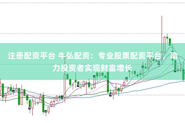 注册配资平台 牛弘配资：专业股票配资平台，助力投资者实现财富增长