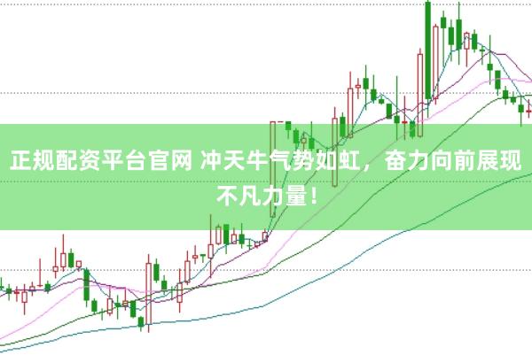 正规配资平台官网 冲天牛气势如虹，奋力向前展现不凡力量！