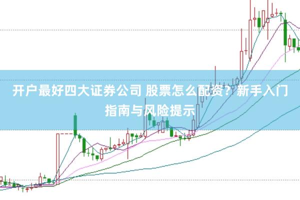 开户最好四大证券公司 股票怎么配资？新手入门指南与风险提示