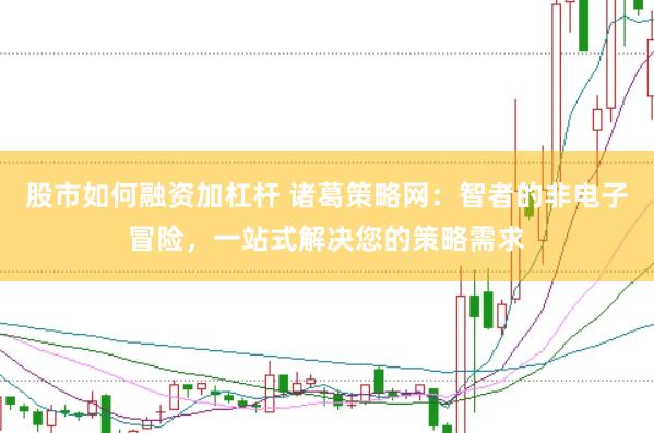 股市如何融资加杠杆 诸葛策略网：智者的非电子冒险，一站式解决您的策略需求