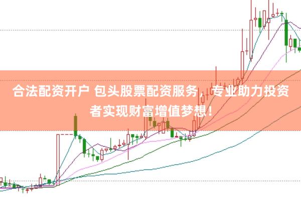 合法配资开户 包头股票配资服务，专业助力投资者实现财富增值梦想！