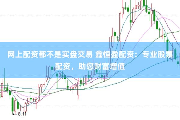 网上配资都不是实盘交易 鑫恒盈配资：专业股票配资，助您财富增值