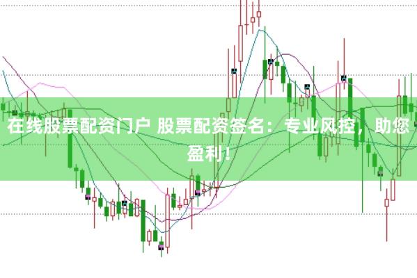 在线股票配资门户 股票配资签名：专业风控，助您盈利！