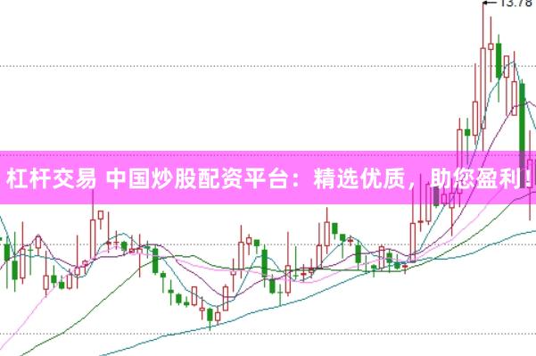 杠杆交易 中国炒股配资平台：精选优质，助您盈利！