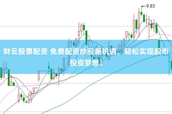 财云股票配资 免费配资炒股新机遇，轻松实现股市投资梦想！