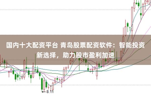 国内十大配资平台 青岛股票配资软件：智能投资新选择，助力股市盈利加速