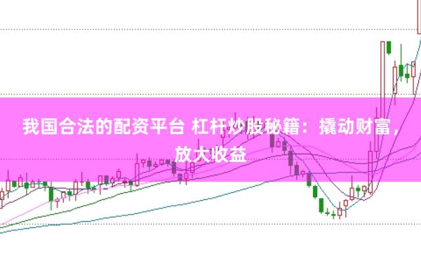 我国合法的配资平台 杠杆炒股秘籍：撬动财富，放大收益