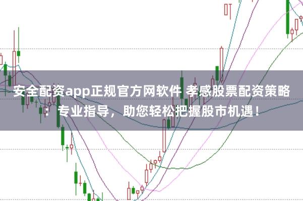 安全配资app正规官方网软件 孝感股票配资策略：专业指导，助您轻松把握股市机遇！