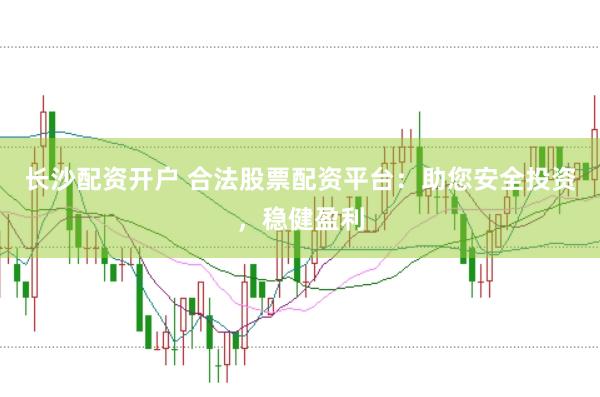 长沙配资开户 合法股票配资平台：助您安全投资，稳健盈利