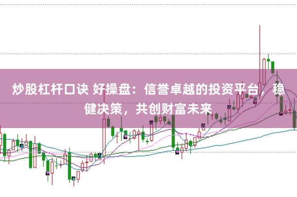 炒股杠杆口诀 好操盘：信誉卓越的投资平台，稳健决策，共创财富未来