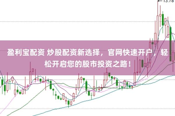 盈利宝配资 炒股配资新选择，官网快速开户，轻松开启您的股市投资之路！