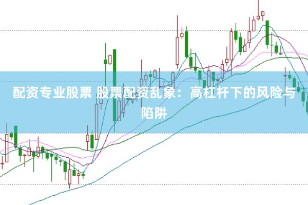 配资专业股票 股票配资乱象：高杠杆下的风险与陷阱