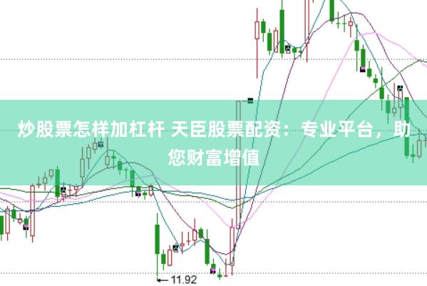 炒股票怎样加杠杆 天臣股票配资：专业平台，助您财富增值