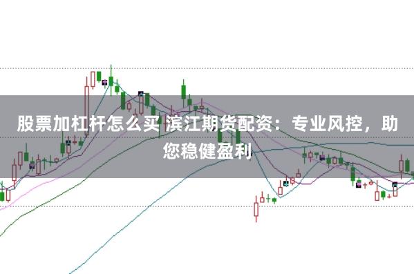 股票加杠杆怎么买 滨江期货配资：专业风控，助您稳健盈利