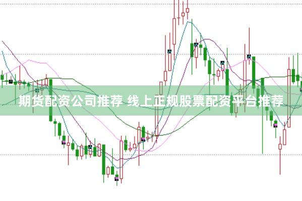 期货配资公司推荐 线上正规股票配资平台推荐