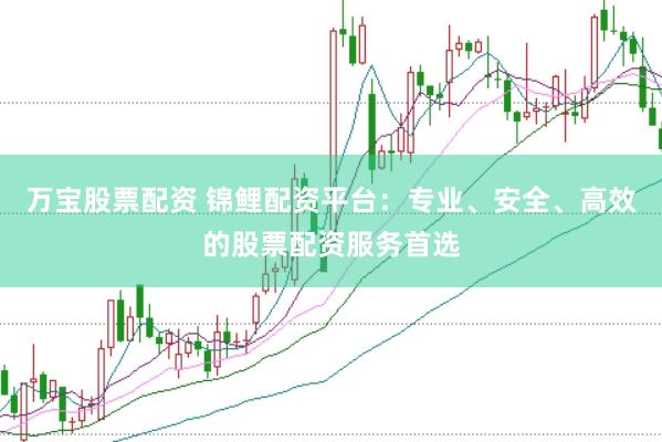 万宝股票配资 锦鲤配资平台：专业、安全、高效的股票配资服务首选