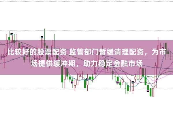比较好的股票配资 监管部门暂缓清理配资，为市场提供缓冲期，助力稳定金融市场