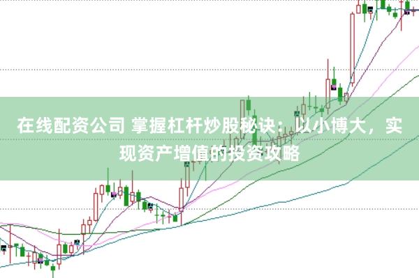 在线配资公司 掌握杠杆炒股秘诀：以小博大，实现资产增值的投资攻略