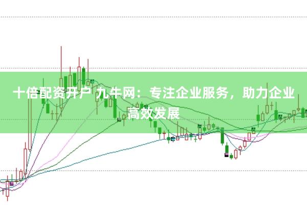 十倍配资开户 九牛网：专注企业服务，助力企业高效发展