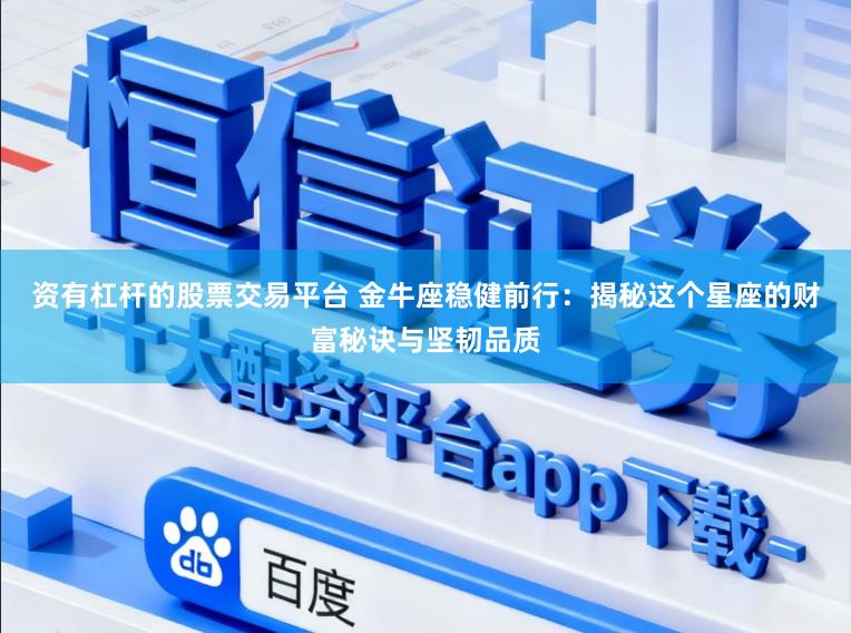 资有杠杆的股票交易平台 金牛座稳健前行：揭秘这个星座的财富秘诀与坚韧品质