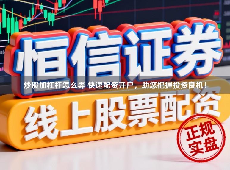 炒股加杠杆怎么弄 快速配资开户，助您把握投资良机！