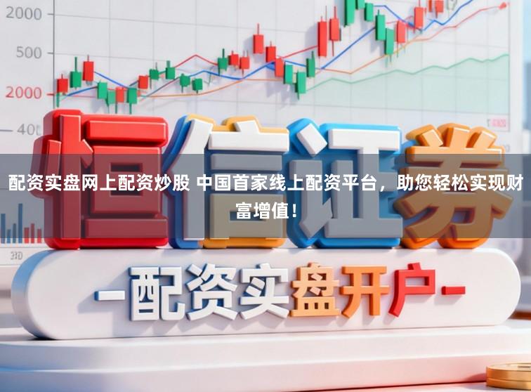 配资实盘网上配资炒股 中国首家线上配资平台，助您轻松实现财富增值！