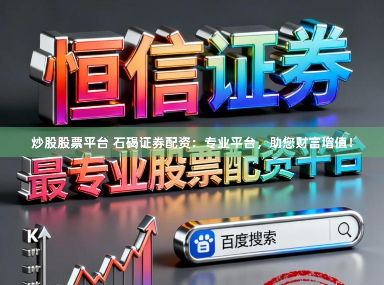 炒股股票平台 石碣证券配资：专业平台，助您财富增值！
