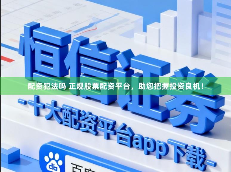 配资犯法吗 正规股票配资平台，助您把握投资良机！