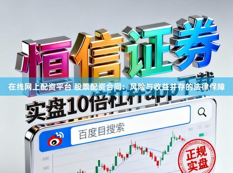 在线网上配资平台 股票配资合同：风险与收益并存的法律保障