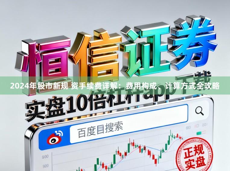2024年股市新规 资手续费详解：费用构成、计算方式全攻略