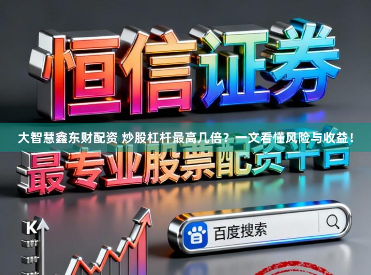 大智慧鑫东财配资 炒股杠杆最高几倍？一文看懂风险与收益！