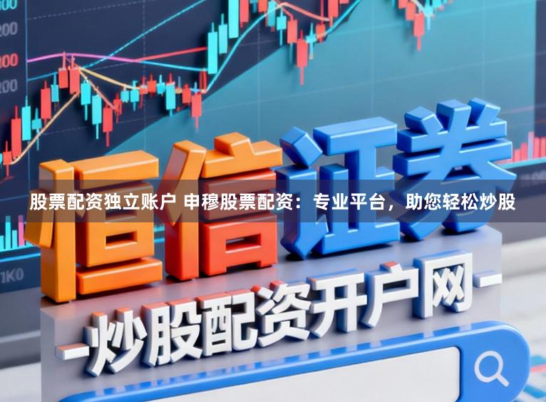 股票配资独立账户 申穆股票配资：专业平台，助您轻松炒股