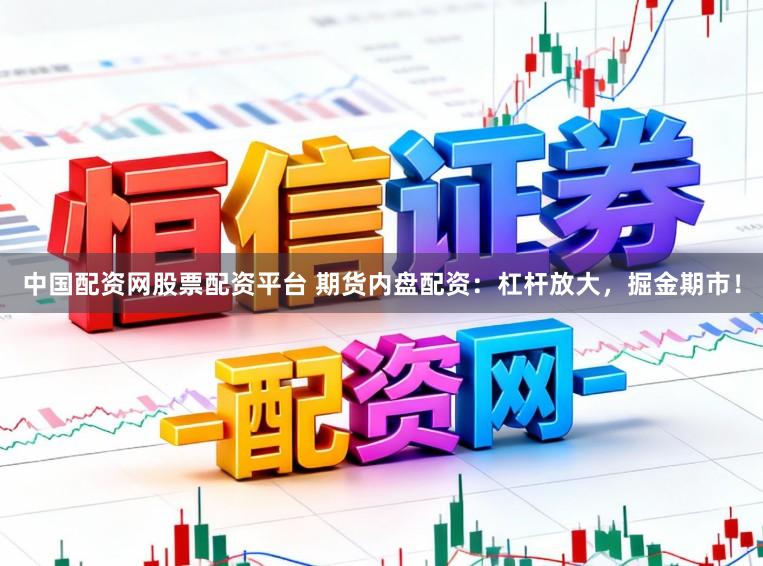 中国配资网股票配资平台 期货内盘配资：杠杆放大，掘金期市！