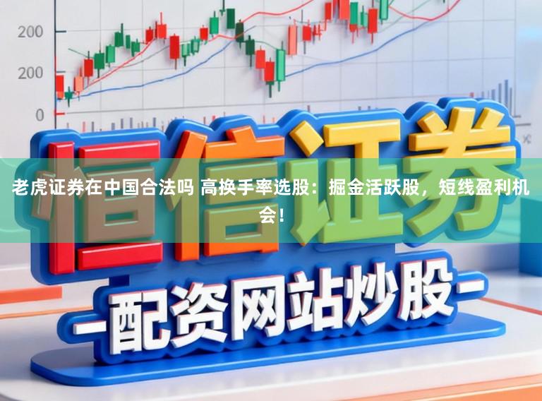 老虎证券在中国合法吗 高换手率选股：掘金活跃股，短线盈利机会！