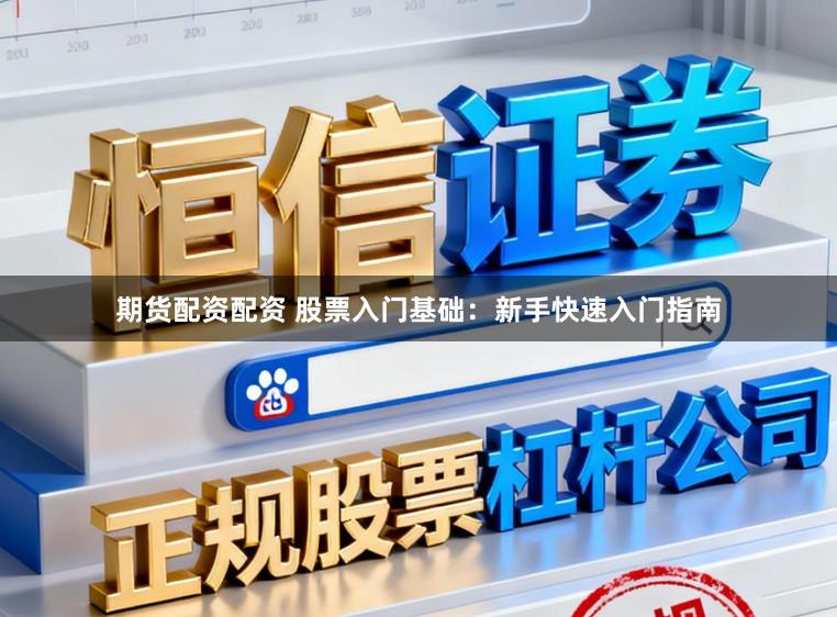 期货配资配资 股票入门基础：新手快速入门指南