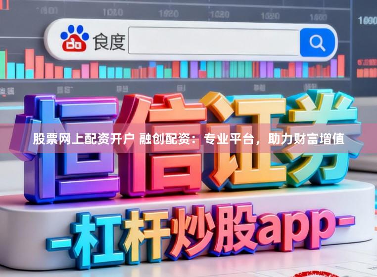 股票网上配资开户 融创配资：专业平台，助力财富增值