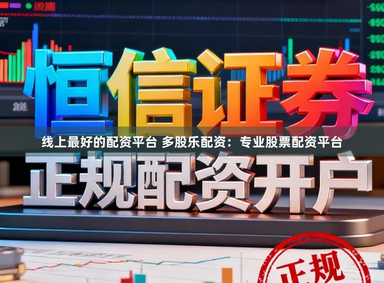 线上最好的配资平台 多股乐配资：专业股票配资平台
