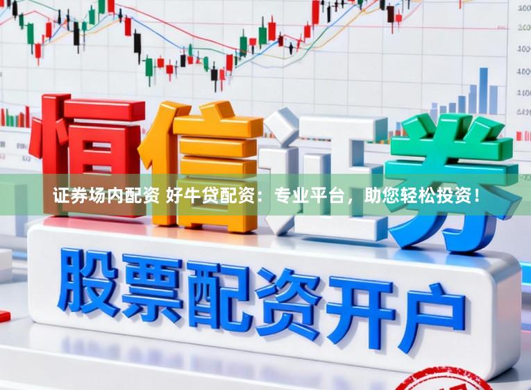 证券场内配资 好牛贷配资：专业平台，助您轻松投资！