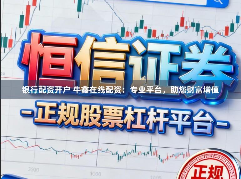 银行配资开户 牛鑫在线配资：专业平台，助您财富增值