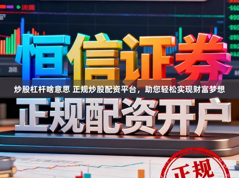 炒股杠杆啥意思 正规炒股配资平台，助您轻松实现财富梦想