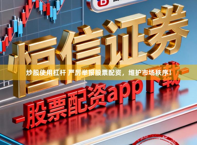 炒股使用杠杆 严厉举报股票配资，维护市场秩序！