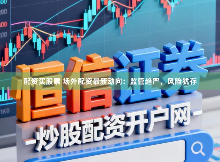 配资买股票 场外配资最新动向：监管趋严，风险犹存