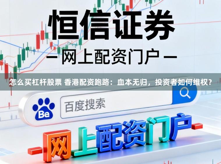 怎么买杠杆股票 香港配资跑路：血本无归，投资者如何维权？