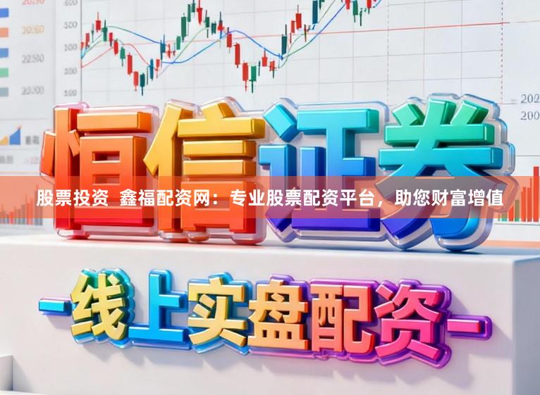 股票投资  鑫福配资网：专业股票配资平台，助您财富增值
