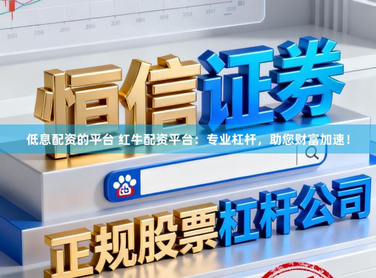 低息配资的平台 红牛配资平台：专业杠杆，助您财富加速！